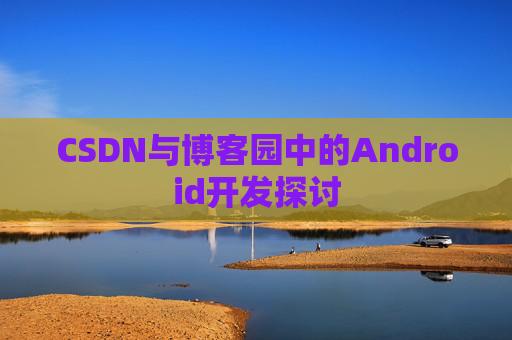 CSDN与博客园中的Android开发探讨